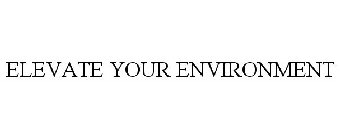 ELEVATE YOUR ENVIRONMENT
