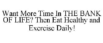 WANT MORE TIME IN THE BANK OF LIFE? THEN EAT HEALTHY AND EXERCISE DAILY!
