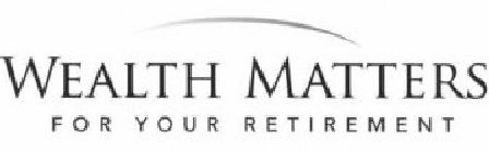 WEALTH MATTERS FOR YOUR RETIREMENT