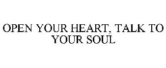OPEN YOUR HEART, TALK TO YOUR SOUL