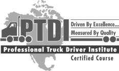 PTDI PROFESSIONAL TRUCK DRIVER INSTITUTE CERTIFIED COURSE DRIVEN BY EXCELLENCE... MEASURED BY QUALITY CERTIFIED COURSE