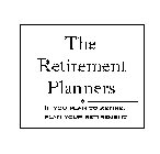 THE RETIREMENT PLANNERS IF YOU PLAN TO RETIRE, PLAN YOUR RETIREMENT