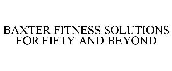 BAXTER FITNESS SOLUTIONS FOR FIFTY AND BEYOND