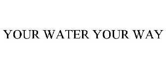 YOUR WATER YOUR WAY