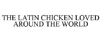 THE LATIN CHICKEN LOVED AROUND THE WORLD