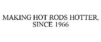 MAKING HOT RODS HOTTER, SINCE 1966