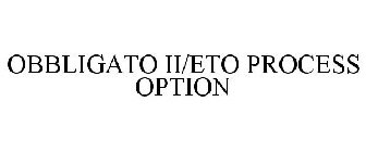 OBBLIGATO II/ETO PROCESS OPTION