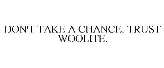 DON'T TAKE A CHANCE. TRUST WOOLITE.