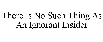 THERE IS NO SUCH THING AS AN IGNORANT INSIDER