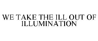 WE TAKE THE ILL OUT OF ILLUMINATION