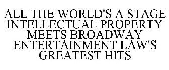 ALL THE WORLD'S A STAGE INTELLECTUAL PROPERTY MEETS BROADWAY ENTERTAINMENT LAW'S GREATEST HITS