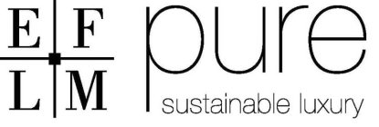 E F L M PURE SUSTAINABLE LUXURY