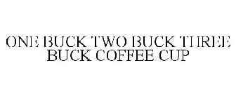 ONE BUCK TWO BUCK THREE BUCK COFFEE CUP
