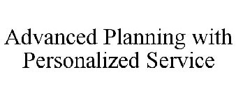 ADVANCED PLANNING WITH PERSONALIZED SERVICE
