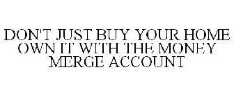 DON'T JUST BUY YOUR HOME OWN IT WITH THE MONEY MERGE ACCOUNT