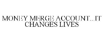 MONEY MERGE ACCOUNT...IT CHANGES LIVES