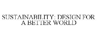 SUSTAINABILITY: DESIGN FOR A BETTER WORLD