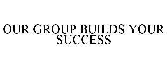 OUR GROUP BUILDS YOUR SUCCESS