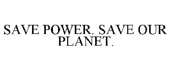 SAVE POWER. SAVE OUR PLANET.
