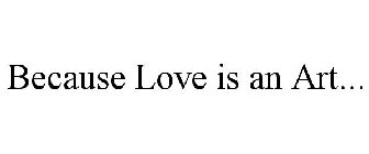 BECAUSE LOVE IS AN ART...