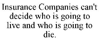 INSURANCE COMPANIES CAN'T DECIDE WHO IS GOING TO LIVE AND WHO IS GOING TO DIE.
