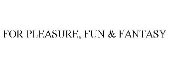 FOR PLEASURE, FUN & FANTASY