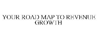YOUR ROAD MAP TO REVENUE GROWTH