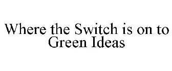 WHERE THE SWITCH IS ON TO GREEN IDEAS