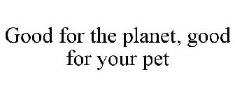GOOD FOR THE PLANET, GOOD FOR YOUR PET