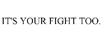 IT'S YOUR FIGHT TOO.