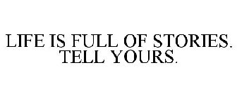 LIFE IS FULL OF STORIES. TELL YOURS.