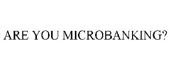 ARE YOU MICROBANKING?