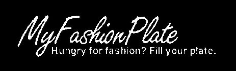 MY FASHION PLATE HUNGRY FOR FASHION? FILL YOUR PLATE.