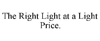 THE RIGHT LIGHT AT A LIGHT PRICE.