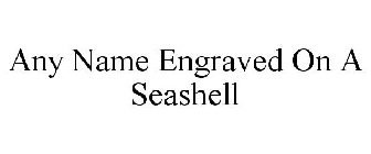 ANY NAME ENGRAVED ON A SEASHELL