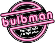 BULBMAN THE RIGHT LIGHT AT A LIGHT PRICE.