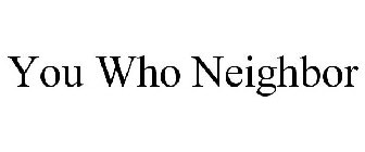 YOU WHO NEIGHBOR