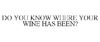 DO YOU KNOW WHERE YOUR WINE HAS BEEN?