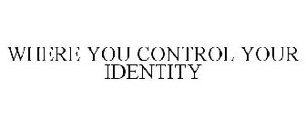 WHERE YOU CONTROL YOUR IDENTITY
