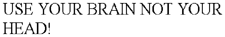 USE YOUR BRAIN NOT YOUR HEAD!