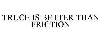 TRUCE IS BETTER THAN FRICTION