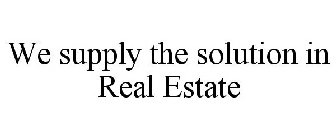 WE SUPPLY THE SOLUTION IN REAL ESTATE