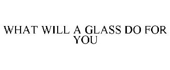 WHAT WILL A GLASS DO FOR YOU
