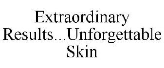 EXTRAORDINARY RESULTS...UNFORGETTABLE SKIN