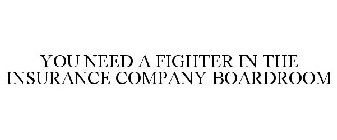 YOU NEED A FIGHTER IN THE INSURANCE COMPANY BOARDROOM