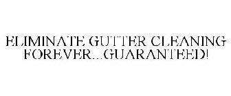 ELIMINATE GUTTER CLEANING FOREVER...GUARANTEED!
