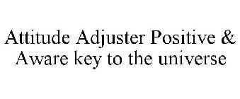 ATTITUDE ADJUSTER POSITIVE & AWARE KEY TO THE UNIVERSE