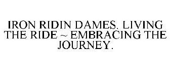 IRON RIDIN DAMES. LIVING THE RIDE ~ EMBRACING THE JOURNEY.