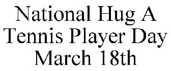 NATIONAL HUG A TENNIS PLAYER DAY MARCH 18TH