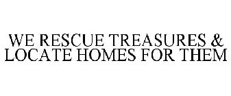 WE RESCUE TREASURES & LOCATE HOMES FOR THEM